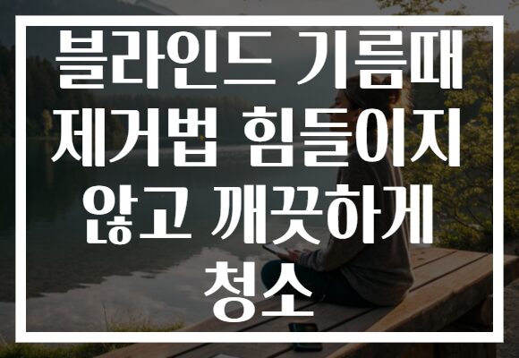 블라인드 기름때 제거법 힘들이지 않고 깨끗하게 청소