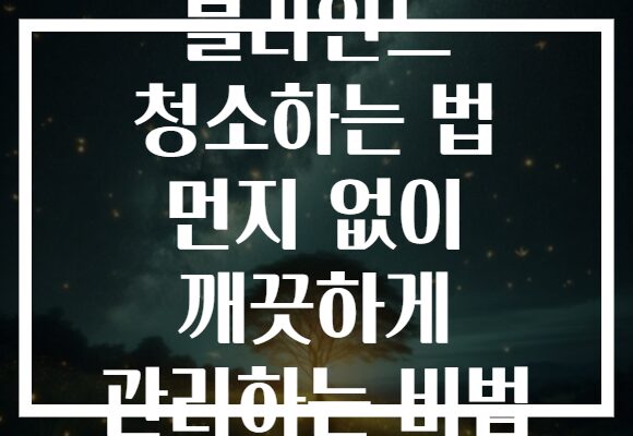 블라인드 청소하는 법 먼지 없이 깨끗하게 관리하는 비법