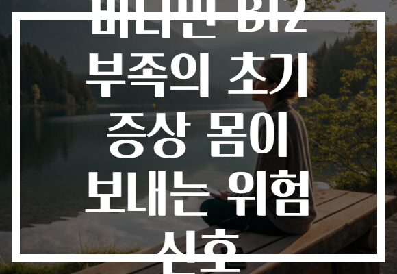 비타민 B12 부족의 초기 증상 몸이 보내는 위험 신호