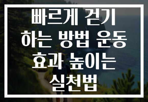 빠르게 걷기 하는 방법 운동 효과 높이는 실천법