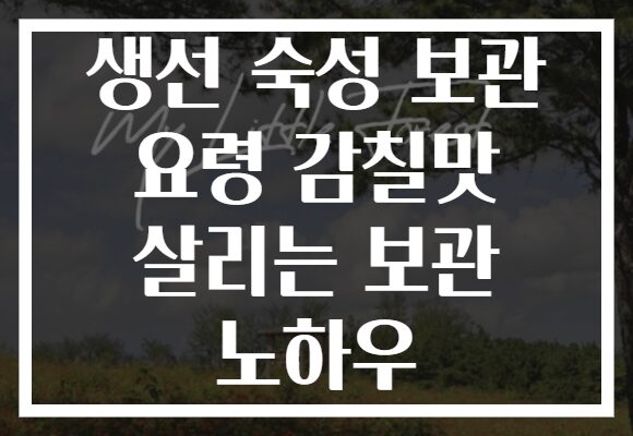 생선 숙성 보관 요령 감칠맛 살리는 보관 노하우