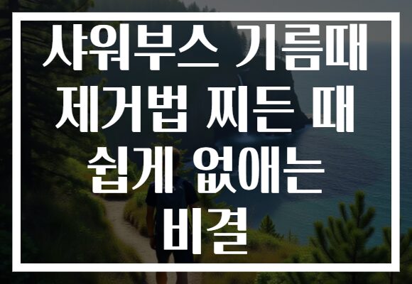 샤워부스 기름때 제거법 찌든 때 쉽게 없애는 비결