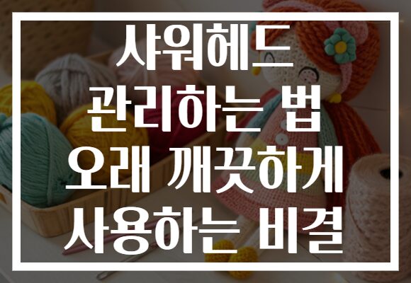 샤워헤드 관리하는 법 오래 깨끗하게 사용하는 비결
