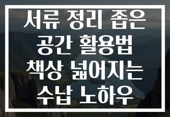 서류 정리 좁은 공간 활용법 책상 넓어지는 수납 노하우