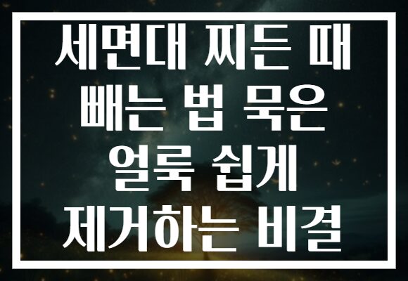 세면대 찌든 때 빼는 법 묵은 얼룩 쉽게 제거하는 비결