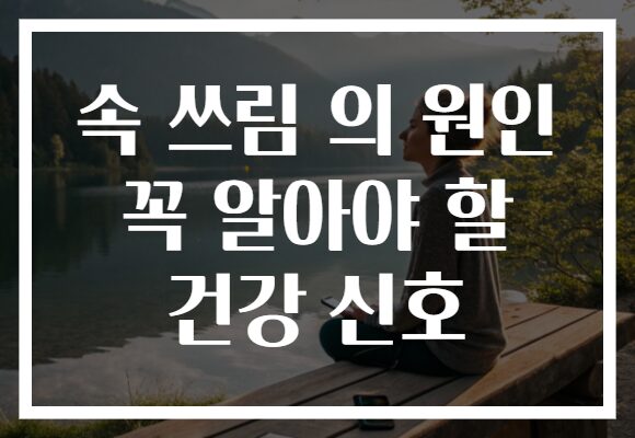 속 쓰림 의 원인 꼭 알아야 할 건강 신호