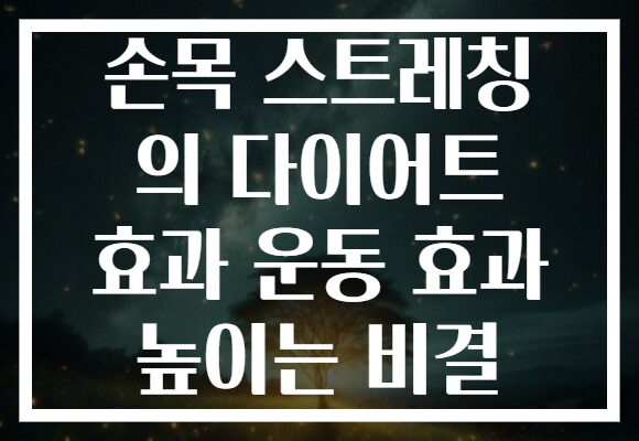 손목 스트레칭 의 다이어트 효과 운동 효과 높이는 비결
