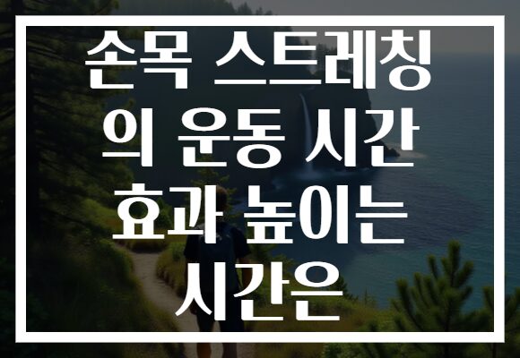 손목 스트레칭 의 운동 시간 효과 높이는 시간은