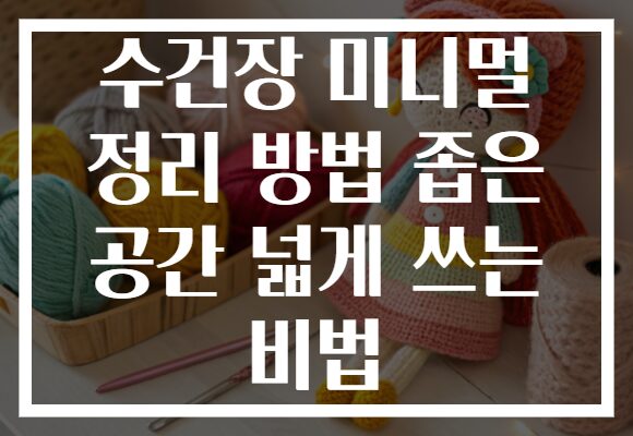 수건장 미니멀 정리 방법 좁은 공간 넓게 쓰는 비법