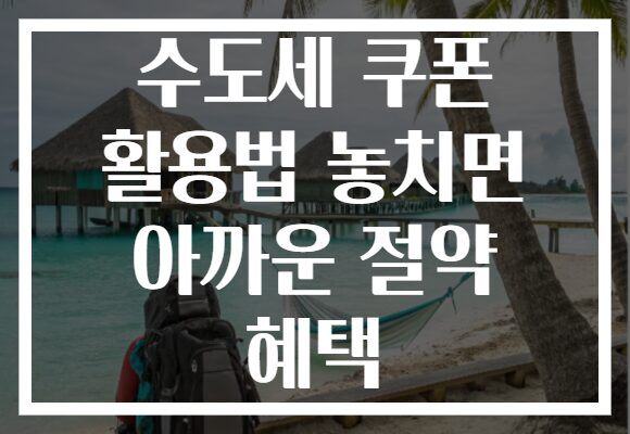 수도세 쿠폰 활용법 놓치면 아까운 절약 혜택