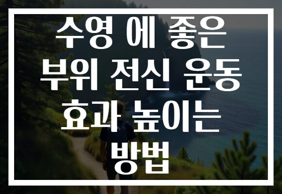 수영 에 좋은 부위 전신 운동 효과 높이는 방법