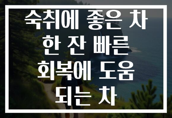 숙취에 좋은 차 한 잔 빠른 회복에 도움 되는 차