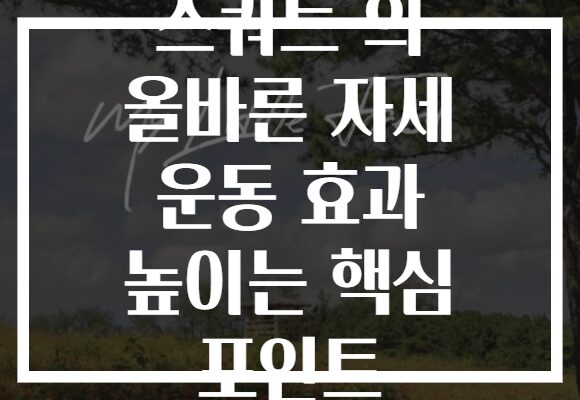 스쿼트 의 올바른 자세 운동 효과 높이는 핵심 포인트