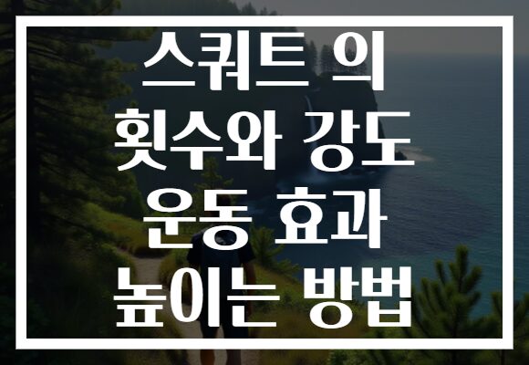 스쿼트 의 횟수와 강도 운동 효과 높이는 방법