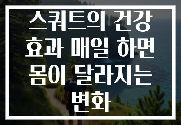 스쿼트의 건강 효과 매일 하면 몸이 달라지는 변화