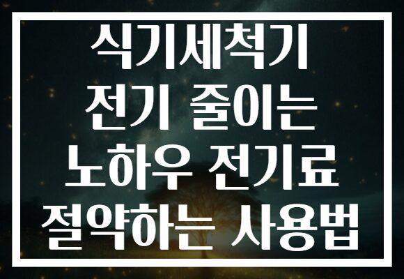 식기세척기 전기 줄이는 노하우 전기료 절약하는 사용법