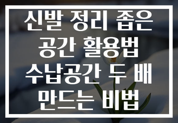 신발 정리 좁은 공간 활용법 수납공간 두 배 만드는 비법