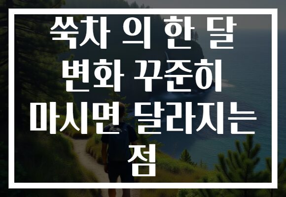 쑥차 의 한 달 변화 꾸준히 마시면 달라지는 점