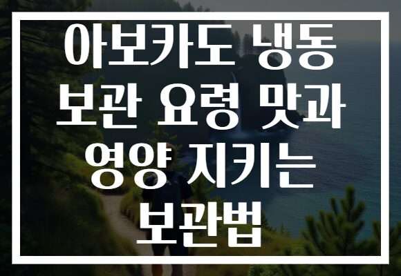 아보카도 냉동 보관 요령 맛과 영양 지키는 보관법
