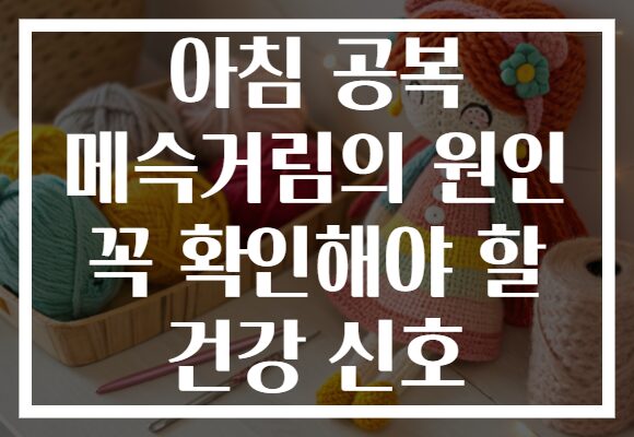 아침 공복 메슥거림의 원인 꼭 확인해야 할 건강 신호