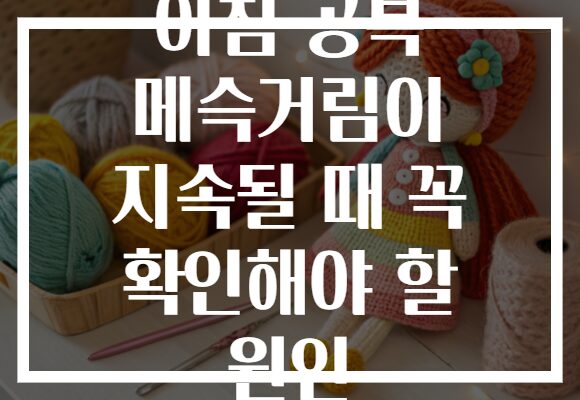 아침 공복 메슥거림이 지속될 때 꼭 확인해야 할 원인