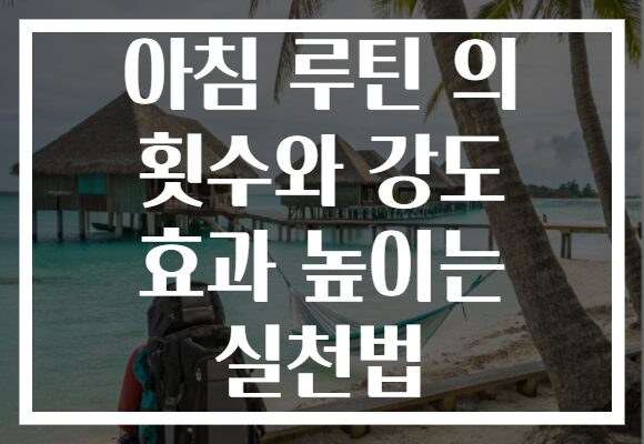 아침 루틴 의 횟수와 강도 효과 높이는 실천법