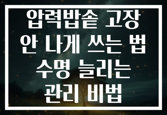 압력밥솥 고장 안 나게 쓰는 법 수명 늘리는 관리 비법