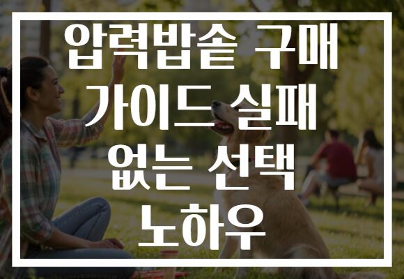 압력밥솥 구매 가이드 실패 없는 선택 노하우