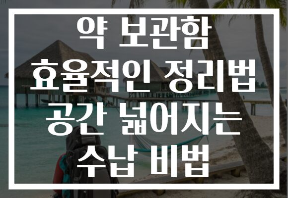 약 보관함 효율적인 정리법 공간 넓어지는 수납 비법