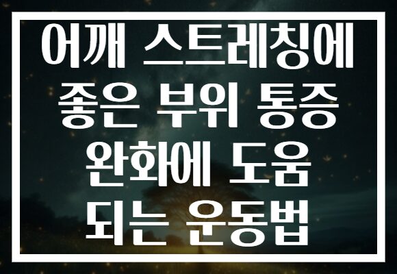 어깨 스트레칭에 좋은 부위 통증 완화에 도움 되는 운동법