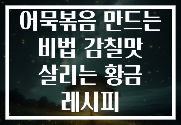 어묵볶음 만드는 비법 감칠맛 살리는 황금 레시피