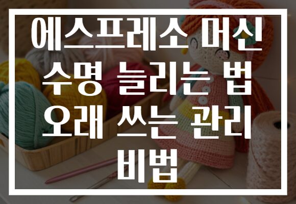 에스프레소 머신 수명 늘리는 법 오래 쓰는 관리 비법