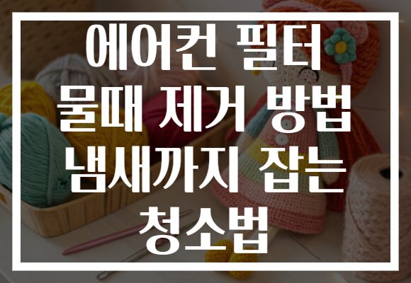 에어컨 필터 물때 제거 방법 냄새까지 잡는 청소법