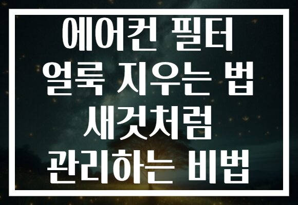 에어컨 필터 얼룩 지우는 법 새것처럼 관리하는 비법