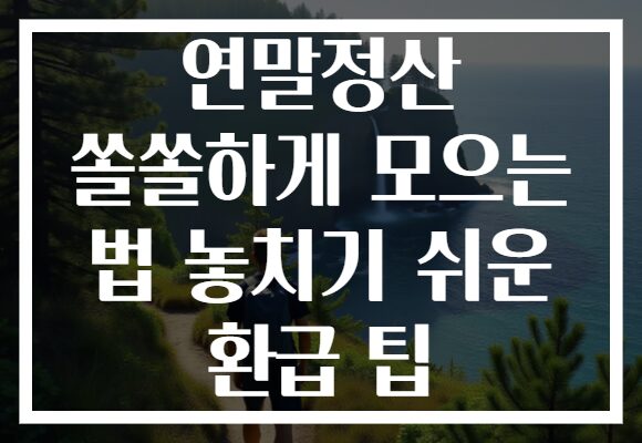 연말정산 쏠쏠하게 모으는 법 놓치기 쉬운 환급 팁