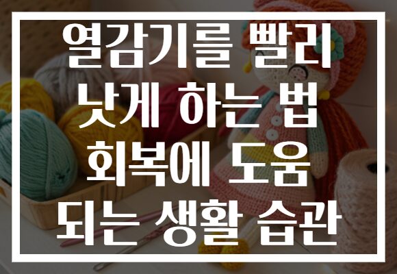 열감기를 빨리 낫게 하는 법 회복에 도움 되는 생활 습관