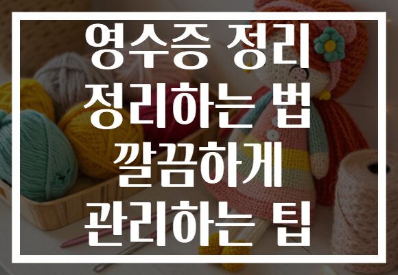 영수증 정리 정리하는 법 깔끔하게 관리하는 팁