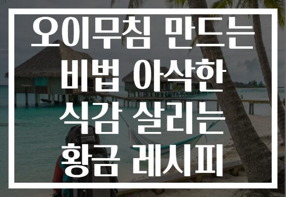 오이무침 만드는 비법 아삭한 식감 살리는 황금 레시피