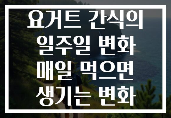 요거트 간식의 일주일 변화 매일 먹으면 생기는 변화