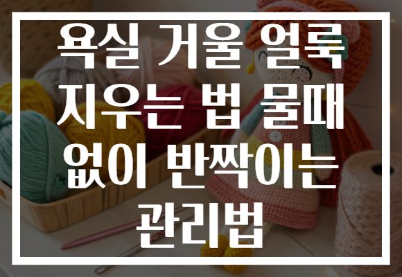 욕실 거울 얼룩 지우는 법 물때 없이 반짝이는 관리법