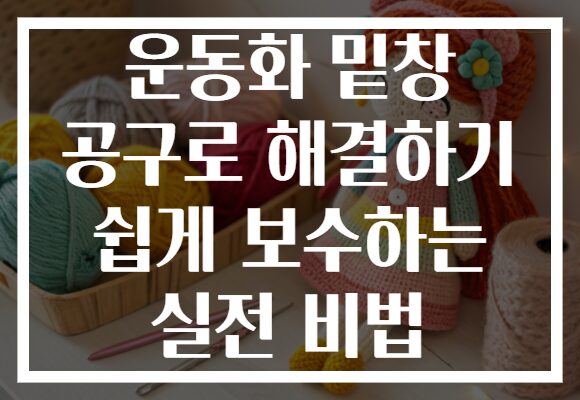 운동화 밑창 공구로 해결하기 쉽게 보수하는 실전 비법