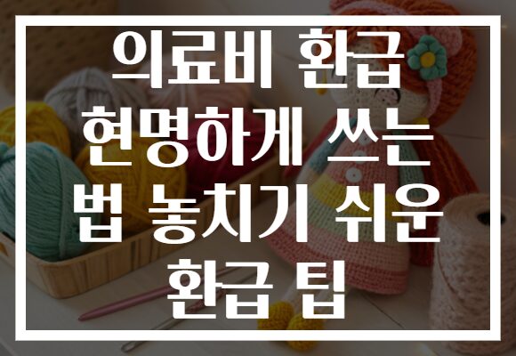 의료비 환급 현명하게 쓰는 법 놓치기 쉬운 환급 팁