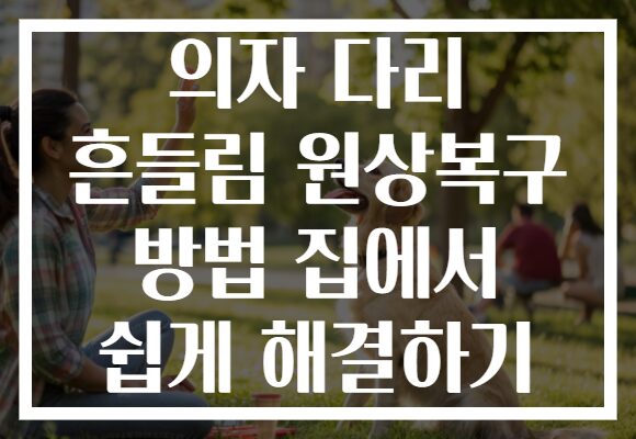 의자 다리 흔들림 원상복구 방법 집에서 쉽게 해결하기