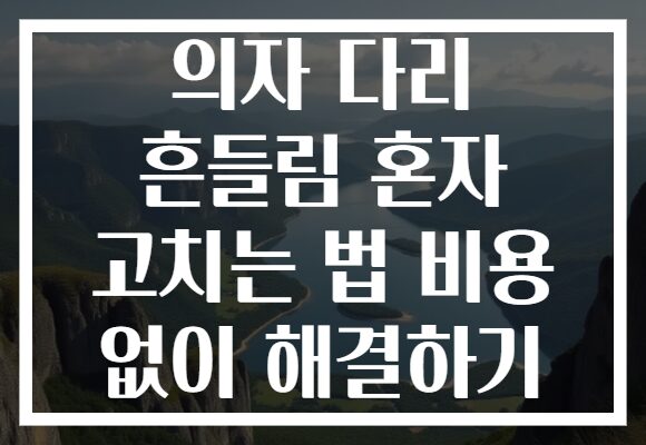 의자 다리 흔들림 혼자 고치는 법 비용 없이 해결하기
