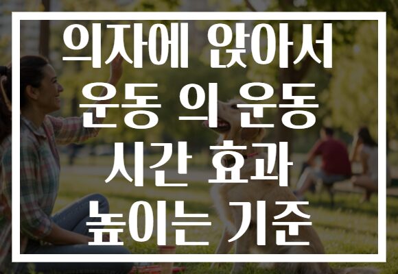 의자에 앉아서 운동 의 운동 시간 효과 높이는 기준