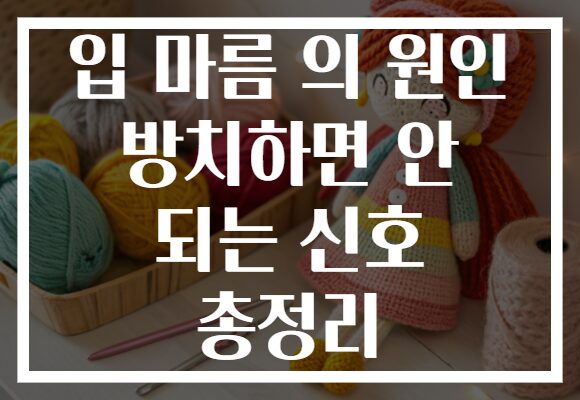 입 마름 의 원인 방치하면 안 되는 신호 총정리