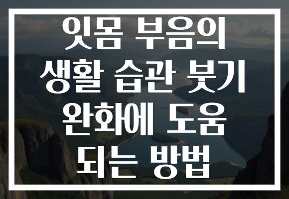 잇몸 부음의 생활 습관 붓기 완화에 도움 되는 방법