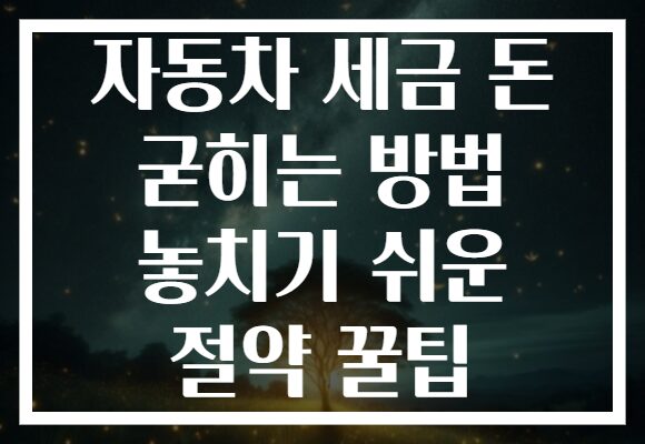자동차 세금 돈 굳히는 방법 놓치기 쉬운 절약 꿀팁
