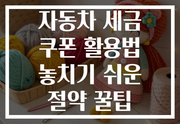자동차 세금 쿠폰 활용법 놓치기 쉬운 절약 꿀팁