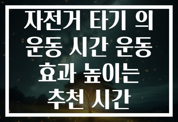 자전거 타기 의 운동 시간 운동 효과 높이는 추천 시간